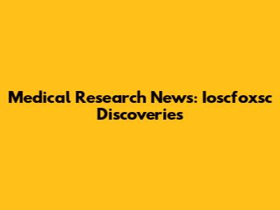 Medical Research News: Ioscfoxsc Discoveries