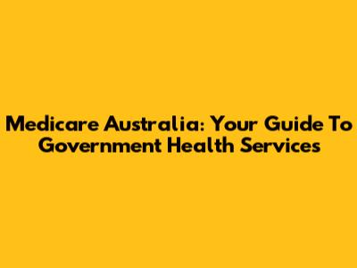 Medicare Australia: Your Guide To Government Health Services