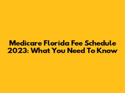 Medicare Florida Fee Schedule 2023: What You Need To Know