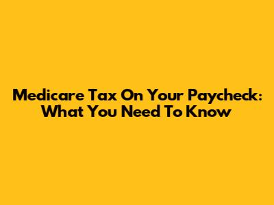 Medicare Tax On Your Paycheck: What You Need To Know