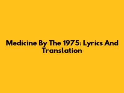 Medicine By The 1975: Lyrics And Translation