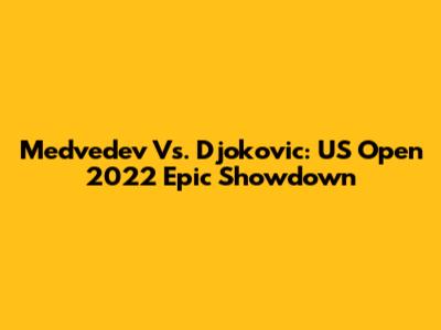 Medvedev Vs. Djokovic: US Open 2022 Epic Showdown