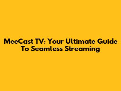 MeeCast TV: Your Ultimate Guide To Seamless Streaming