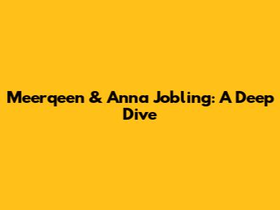 Meerqeen & Anna Jobling: A Deep Dive