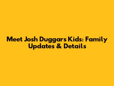 Meet Josh Duggar's Kids: Family Updates & Details
