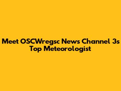Meet OSCWregsc News Channel 3's Top Meteorologist