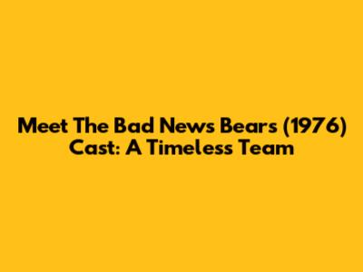 Meet The Bad News Bears (1976) Cast: A Timeless Team