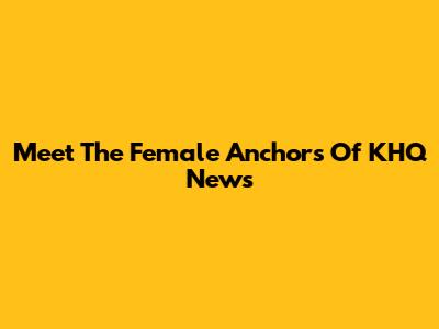 Meet The Female Anchors Of KHQ News