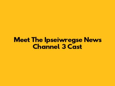 Meet The Ipseiwregse News Channel 3 Cast