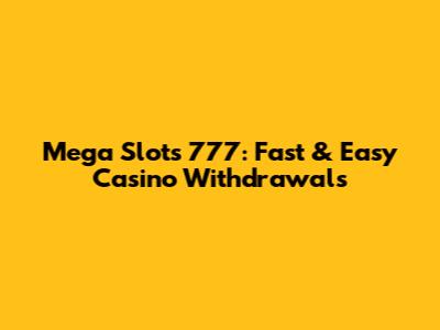 Mega Slots 777: Fast & Easy Casino Withdrawals