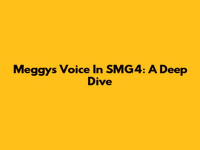 Meggy's Voice In SMG4: A Deep Dive
