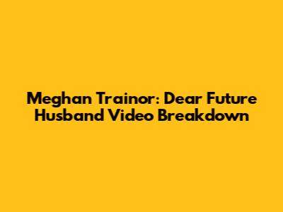 Meghan Trainor: "Dear Future Husband" Video Breakdown