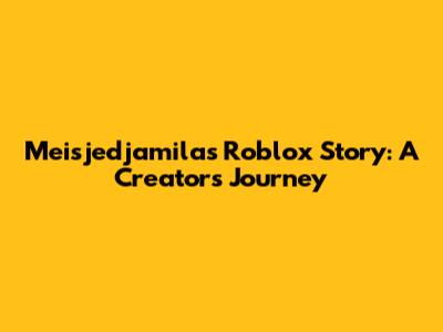 Meisjedjamila's Roblox Story: A Creator's Journey