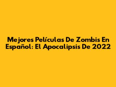 Mejores Películas De Zombis En Español: El Apocalipsis De 2022