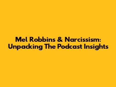 Mel Robbins & Narcissism: Unpacking The Podcast Insights
