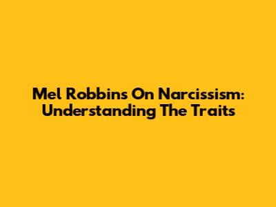 Mel Robbins On Narcissism: Understanding The Traits