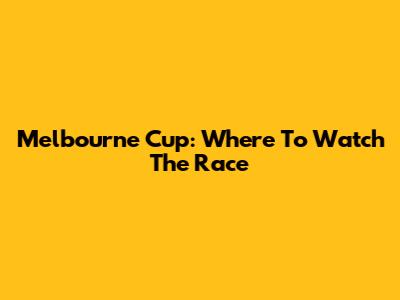 Melbourne Cup: Where To Watch The Race