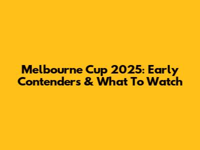 Melbourne Cup 2025: Early Contenders & What To Watch
