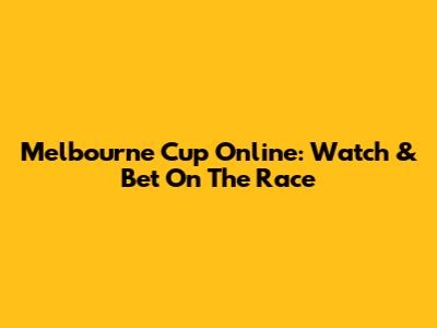 Melbourne Cup Online: Watch & Bet On The Race