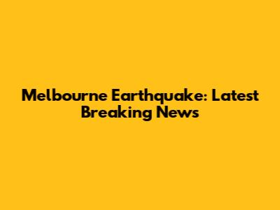 Melbourne Earthquake: Latest Breaking News