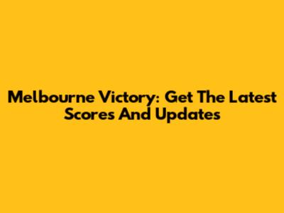 Melbourne Victory: Get The Latest Scores And Updates