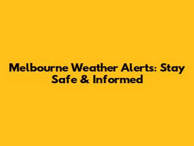 Melbourne Weather Alerts: Stay Safe & Informed