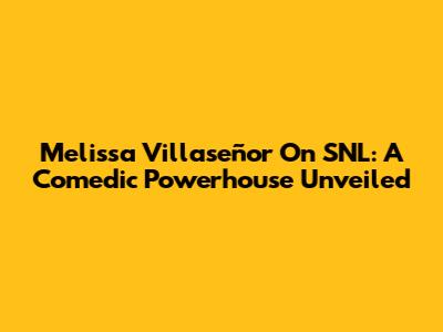 Melissa Villaseñor On SNL: A Comedic Powerhouse Unveiled