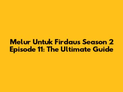 Melur Untuk Firdaus Season 2 Episode 11: The Ultimate Guide