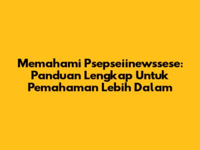 Memahami 'Psepseiinewssese': Panduan Lengkap Untuk Pemahaman Lebih Dalam