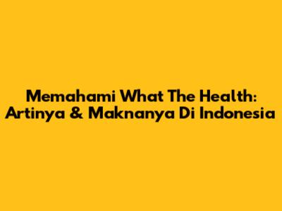 Memahami 'What The Health': Artinya & Maknanya Di Indonesia