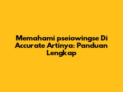 Memahami 'pseiowingse Di Accurate Artinya': Panduan Lengkap