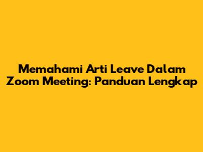 Memahami Arti 'Leave' Dalam Zoom Meeting: Panduan Lengkap