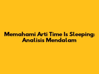 Memahami Arti 'Time Is Sleeping': Analisis Mendalam