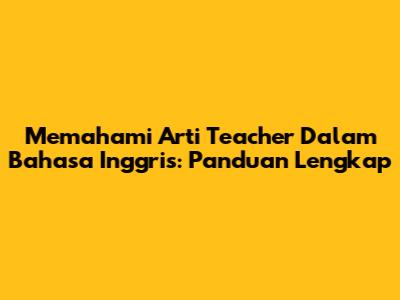 Memahami Arti Teacher Dalam Bahasa Inggris: Panduan Lengkap