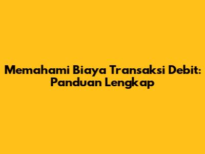 Memahami Biaya Transaksi Debit: Panduan Lengkap