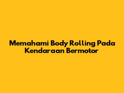 Memahami Body Rolling Pada Kendaraan Bermotor