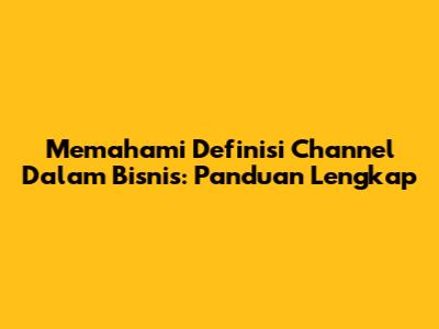 Memahami Definisi Channel Dalam Bisnis: Panduan Lengkap