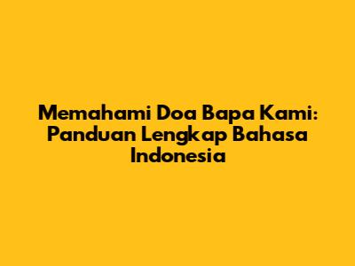 Memahami Doa Bapa Kami: Panduan Lengkap Bahasa Indonesia