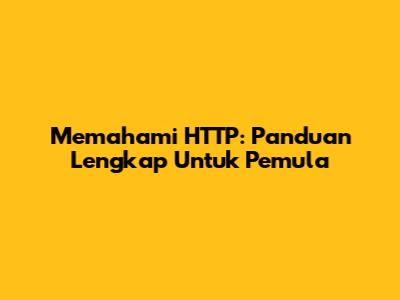 Memahami HTTP: Panduan Lengkap Untuk Pemula