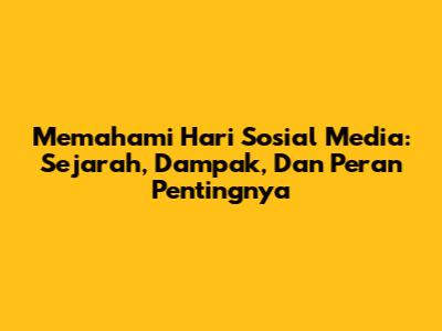 Memahami Hari Sosial Media: Sejarah, Dampak, Dan Peran Pentingnya