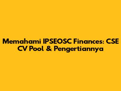 Memahami IPSEOSC Finances: CSE CV Pool & Pengertiannya