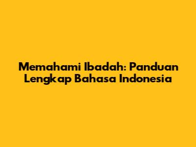 Memahami Ibadah: Panduan Lengkap Bahasa Indonesia