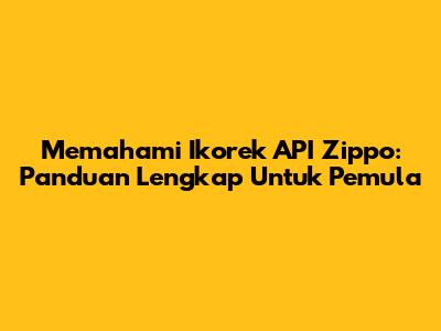 Memahami Ikorek API Zippo: Panduan Lengkap Untuk Pemula
