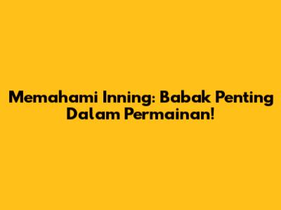 Memahami Inning: Babak Penting Dalam Permainan!