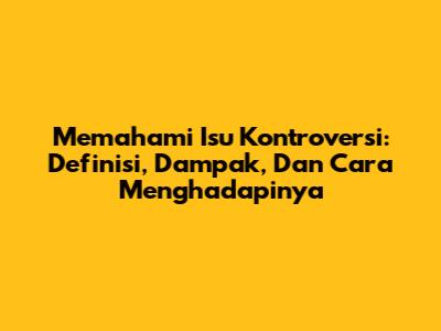 Memahami Isu Kontroversi: Definisi, Dampak, Dan Cara Menghadapinya