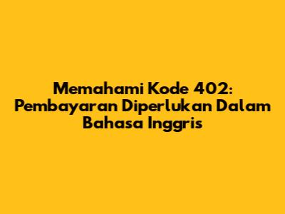 Memahami Kode 402: Pembayaran Diperlukan Dalam Bahasa Inggris