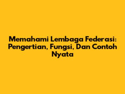 Memahami Lembaga Federasi: Pengertian, Fungsi, Dan Contoh Nyata
