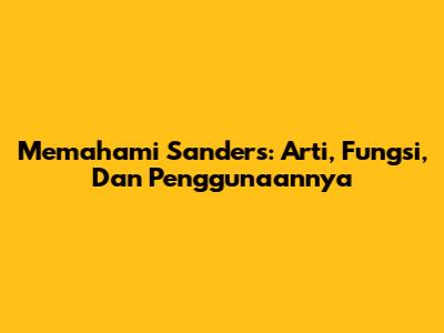 Memahami Sanders: Arti, Fungsi, Dan Penggunaannya