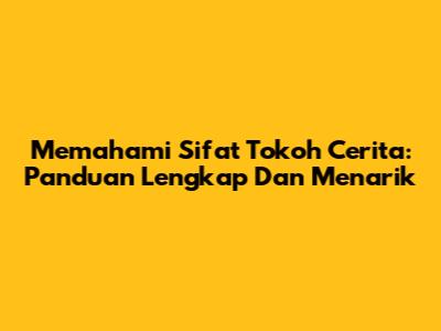 Memahami Sifat Tokoh Cerita: Panduan Lengkap Dan Menarik