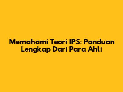 Memahami Teori IPS: Panduan Lengkap Dari Para Ahli